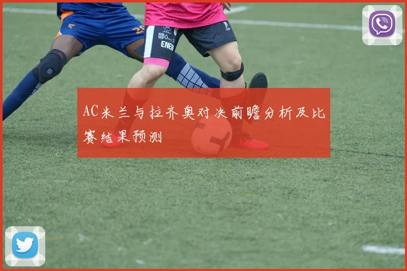AC米兰与拉齐奥对决前瞻分析及比赛结果预测