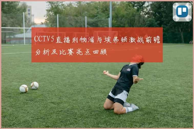 CCTV5直播利物浦与埃弗顿激战前瞻分析及比赛亮点回顾