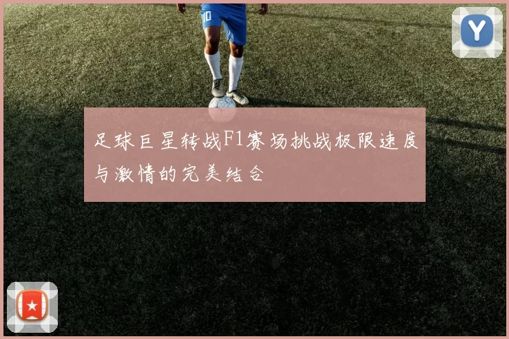 足球巨星转战F1赛场挑战极限速度与激情的完美结合