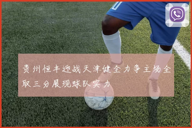 贵州恒丰迎战天津健全力争主场全取三分展现球队实力