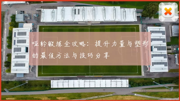 哑铃锻炼全攻略：提升力量与塑形的最佳方法与技巧分享