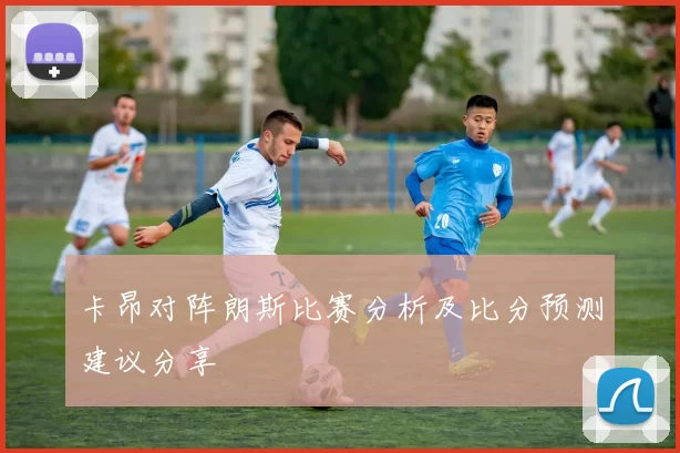卡昂对阵朗斯比赛分析及比分预测建议分享