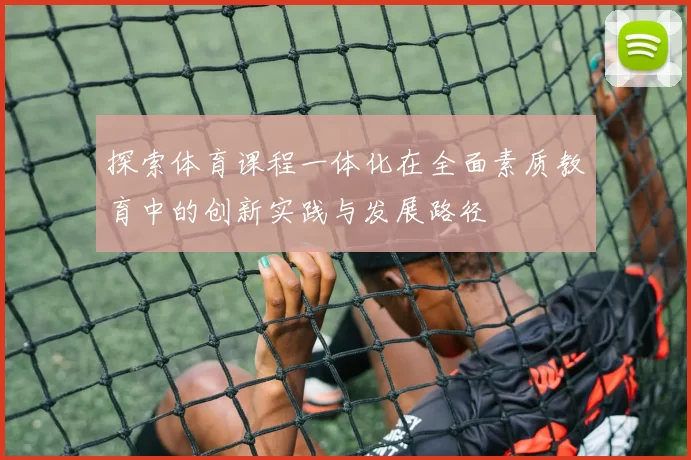 探索体育课程一体化在全面素质教育中的创新实践与发展路径